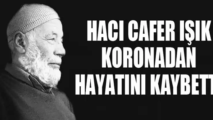 HACI CAFER IŞIK KORONADAN HAYATINI KAYBETTİ
