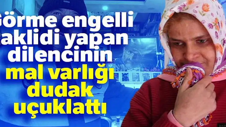 Görme engelli taklidi yapan kadın dilencinin mal varlığı dudak uçuklattı