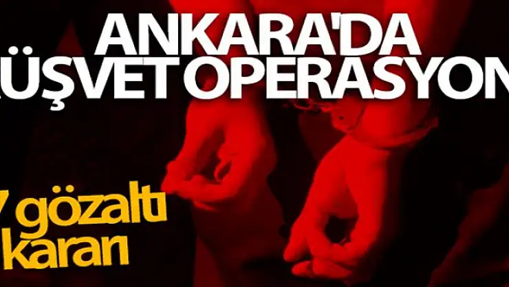 Ankara'da rüşvet operasyonu: 47 gözaltı kararı