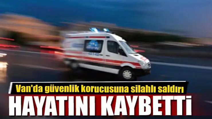 Van'da güvenlik korucusuna silahlı saldırı