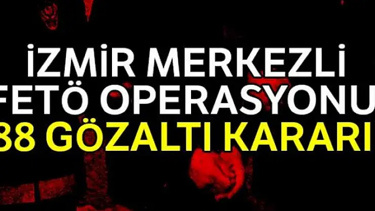 İzmir merkezli FETÖ operasyonu: 88 gözaltı kararı