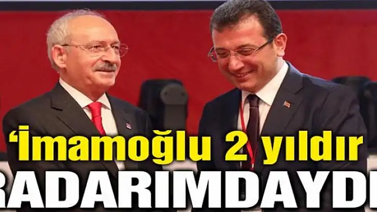 CHP Genel Başkanı Kılıçdaroğlu: İmamoğlu 2 yıldır radarımdaydı