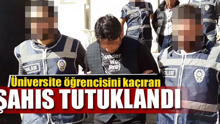 Üniversite öğrencisini kaçıran şahıs tutuklandı