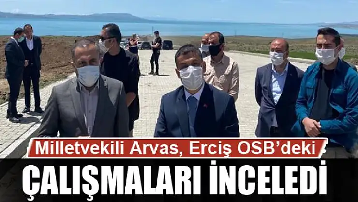 Milletvekili Arvas, Erciş OSB'deki çalışmaları yerinde inceledi