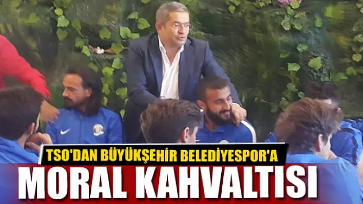 TSO'DAN BÜYÜKŞEHİR BELEDİYESPOR'A MORAL KAHVALTISI