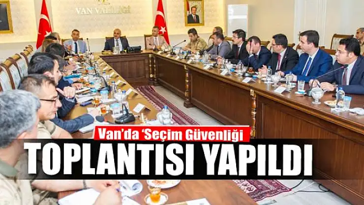 Van'da 'Seçim Güvenliği' toplantısı 