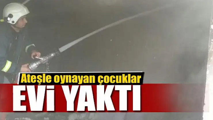 Ateşle oynayan çocuklar evi yaktı