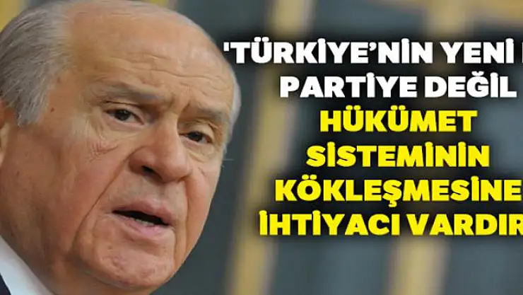 Bahçeli: 'Türkiye'nin yeni bir partiye değil, hükümet sisteminin kökleşmesine ihtiyacı vardır'