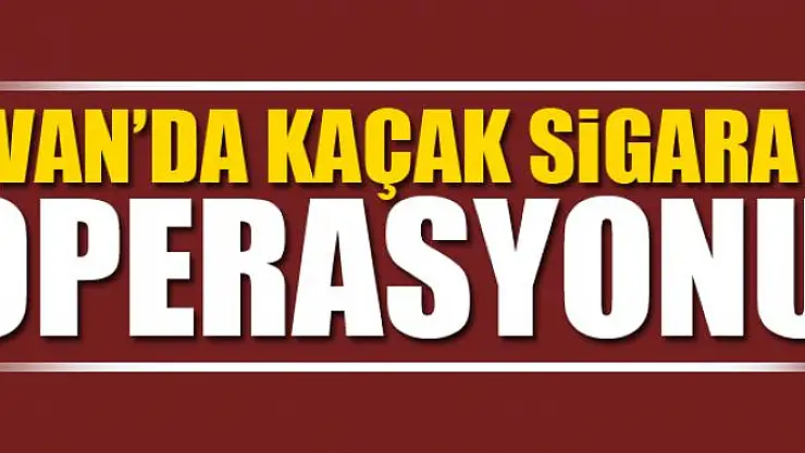 Van'da Kaçak Sigara Operasyonu