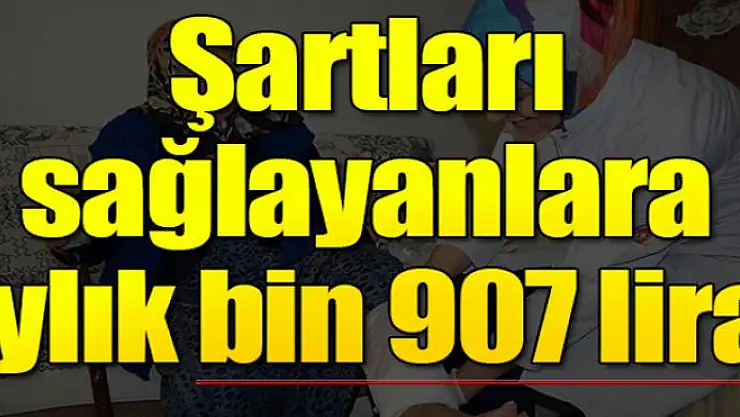 Şartları sağlayanlar aylık bin 907 lira alabiliyor!