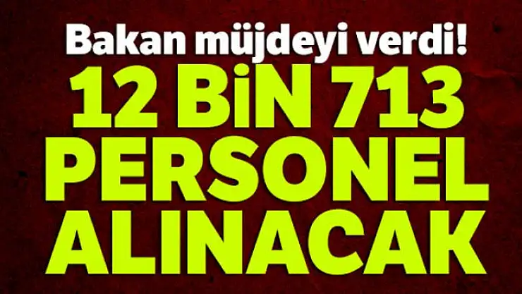 Bakan müjdeyi verdi! 12 bin 713 personel alınacak