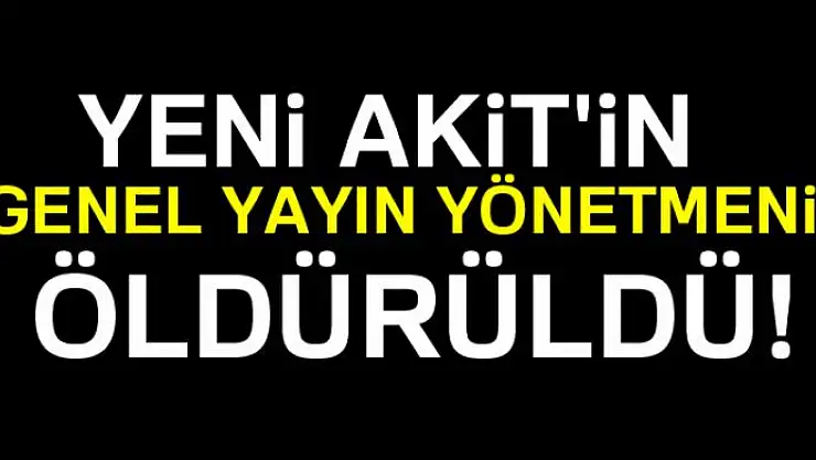 Yeni Akit Genel Yayın Yönetmeni Kadir Demirel öldürüldü