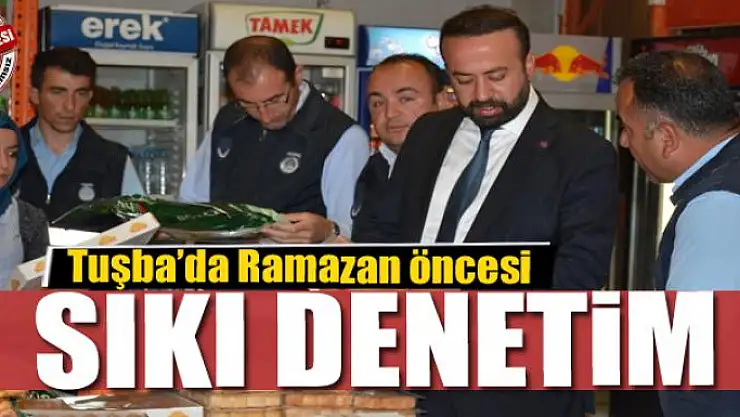 Tuşba'da Ramazan öncesi sıkı denetim