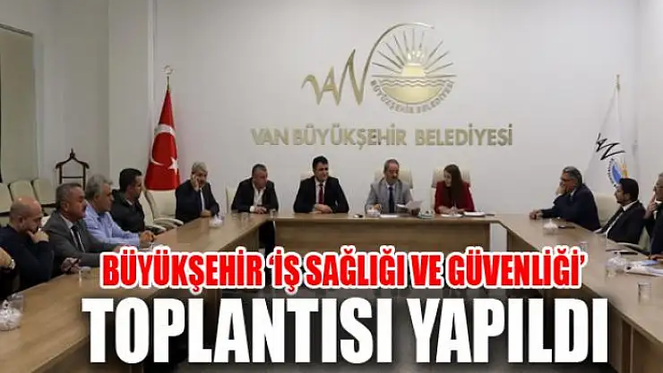 BÜYÜKŞEHİR 'İŞ SAĞLIĞI VE GÜVENLİĞİ' TOPLANTISI YAPILDI