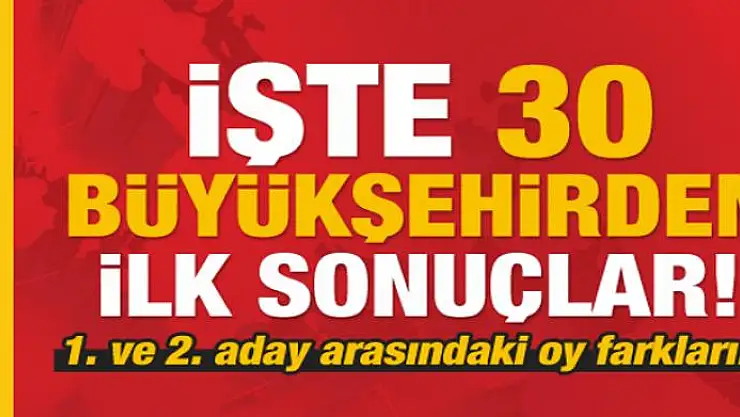Son dakika: İşte 30 büyükşehirden ilk seçim sonuçları!