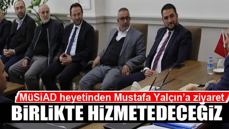 MÜSİAD heyetinden Mustafa Yalçın'a ziyaret