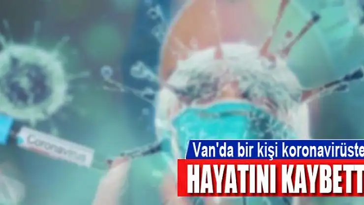 Van'da bir kişi koronavirüsten hayatını kaybetti