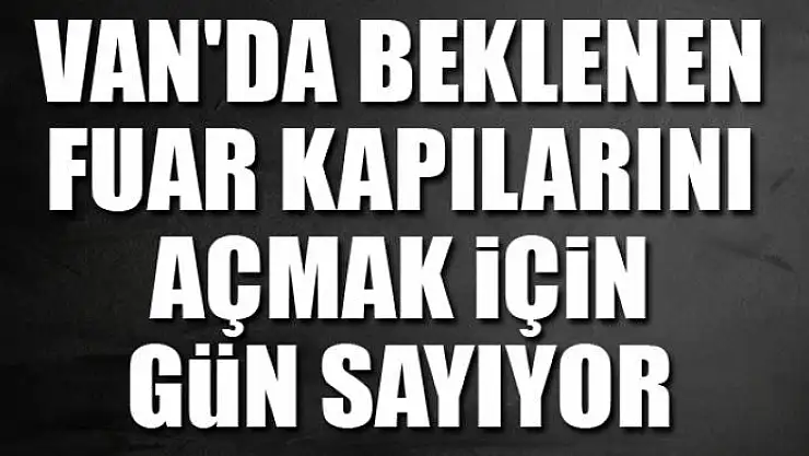 Van'da beklenen fuar kapılarını açmak için gün sayıyor