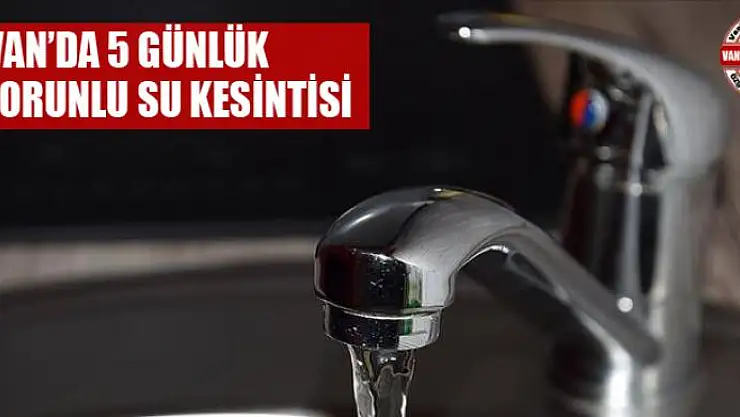 Van'da 5 günlük zorunlu su kesintisi