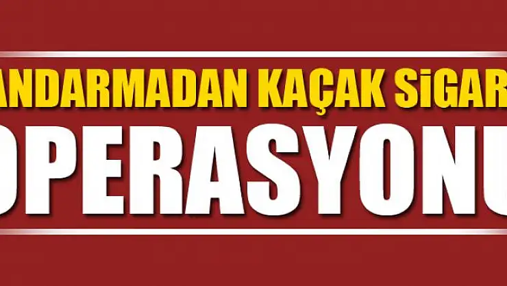 JANDARMADAN KAÇAK SİGARA OPERASYONU
