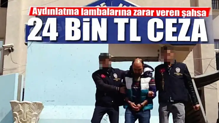 Aydınlatma lambalarına zarar veren şahsa 24 bin TL ceza