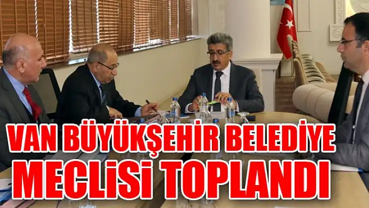 Van Büyükşehir Belediye Meclisi toplandı