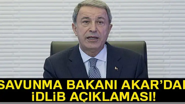 Milli Savunma Bakanı Akar'dan İdlib açıklaması