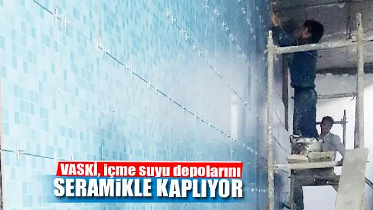 VASKİ, içme suyu depolarını seramikle kaplıyor