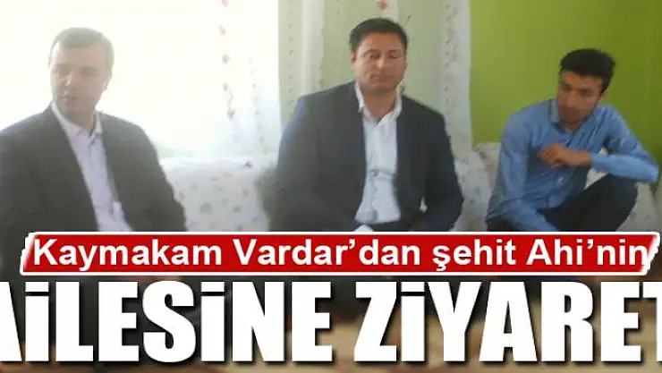 Kaymakam Vardar'dan şehit Ahi'nin ailesine ziyaret