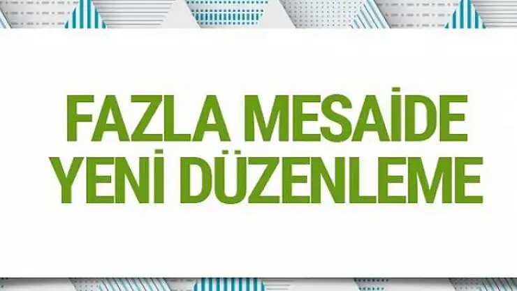 Fazla mesaide onay şartı esnetildi