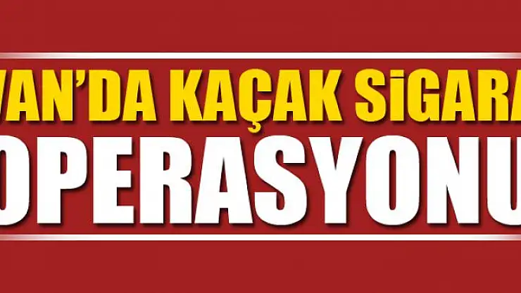 Van'da Kaçak Sigara Operasyonu