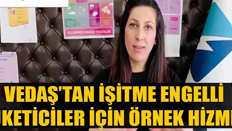 VEDAŞ'tan işitme engelli tüketiciler için örnek hizmet