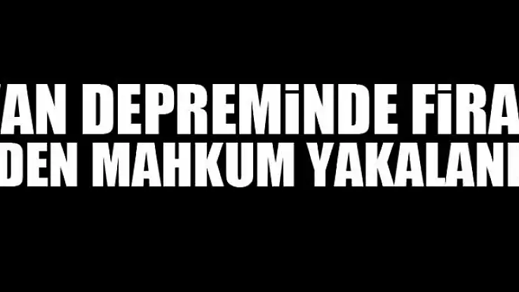 Van depreminde firar eden mahkum yakalandı