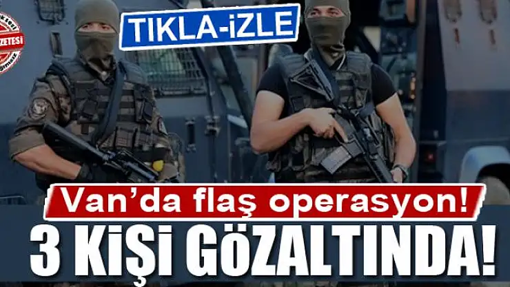 Van'da operasyon! 3 kişi gözaltında!
