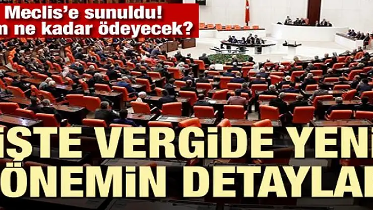 Meclis'e sunuldu! Vergide yeni dönem başlıyor! Kim ne kadar ödeyecek?