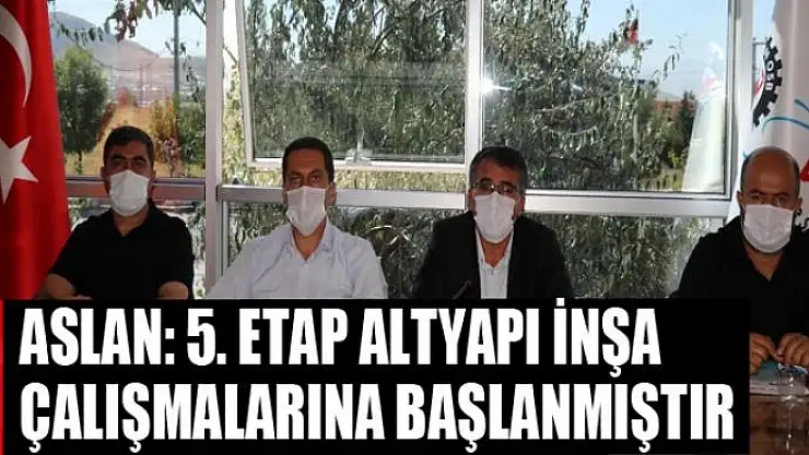 ASLAN: 5. ETAP ALTYAPI İNŞA ÇALIŞMALARINA BAŞLANMIŞTIR