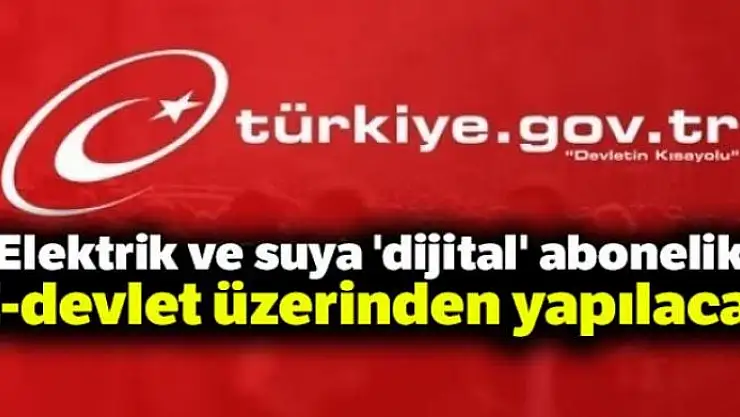 Elektrik ve suya 'dijital' abonelik! E-devlet üzerinden yapılacak