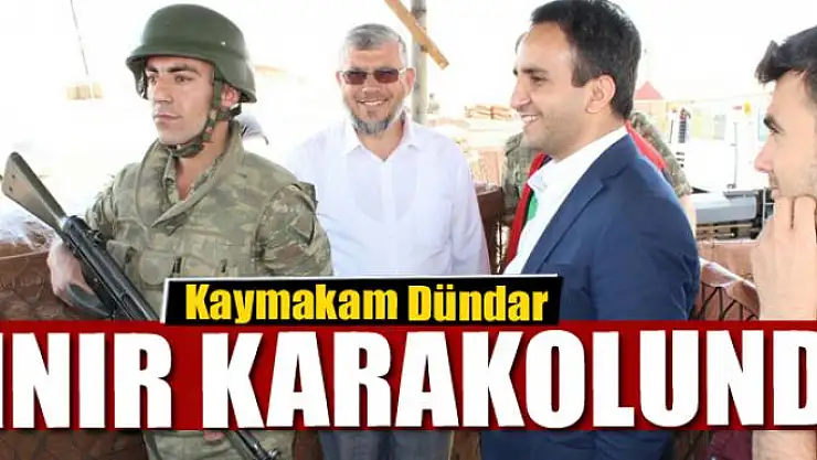 Kaymakam Dündar, sınır karakolunda