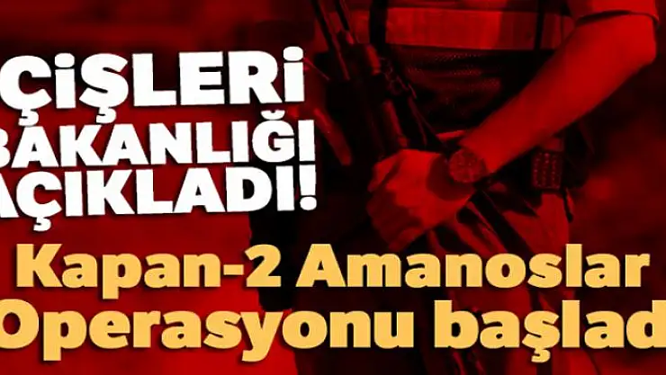 İçişleri Bakanlığı açıkladı! Kapan-2 Amanoslar Operasyonu başladı