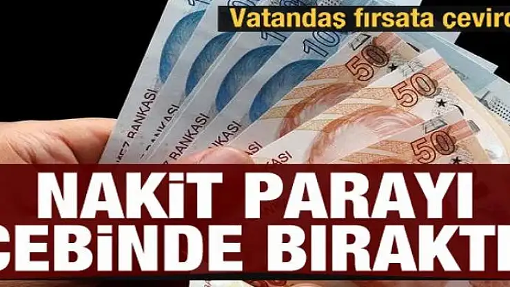 Vatandaş fırsata çevirdi! Nakit parayı cebinde bıraktı