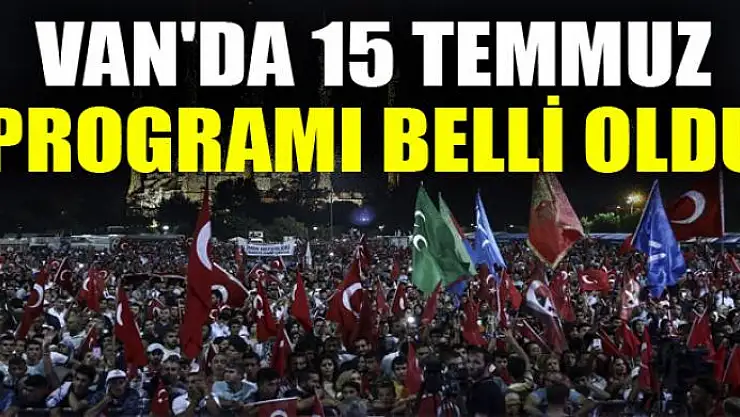 VAN'DA 15 TEMMUZ PROGRAMI BELLİ OLDU
