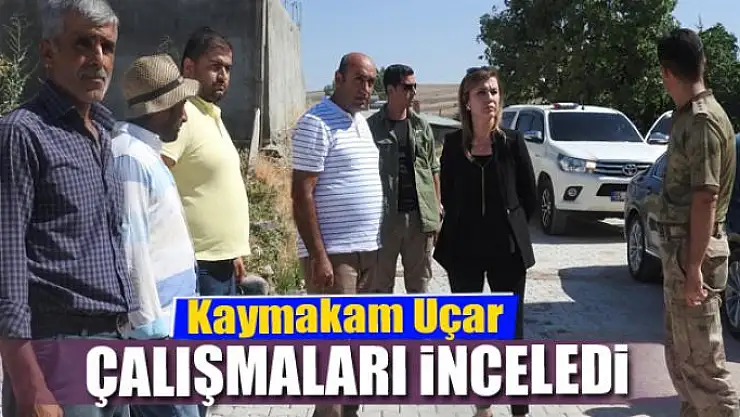Kaymakam Uçar çalışmaları inceledi