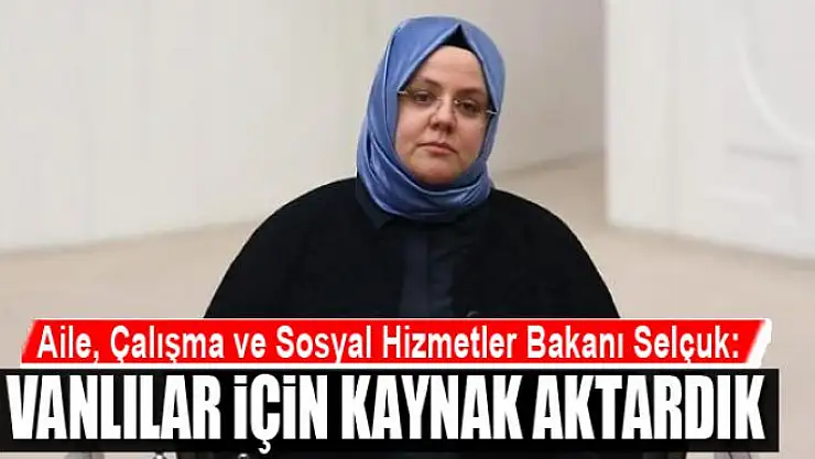 BAKAN SELÇUK: VANLILAR İÇİN KAYNAK AKTARDIK