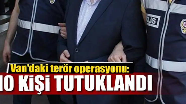Van'daki terör operasyonu: 10 kişi tutuklandı