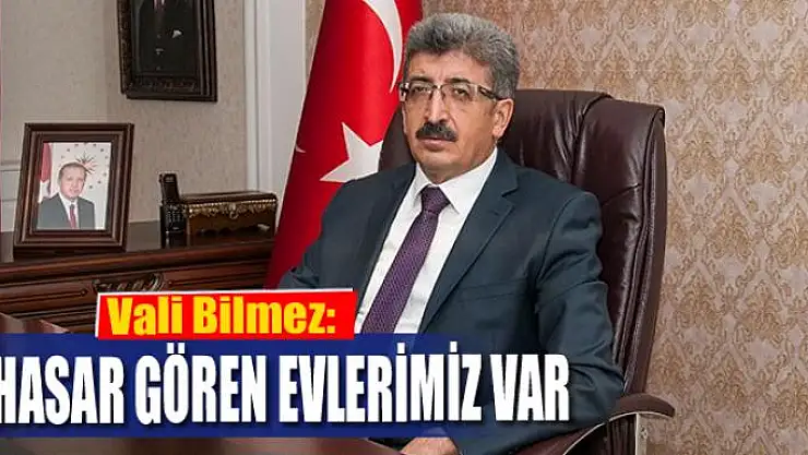 Vali Bilmez: 'Hasar gören evlerimiz var'