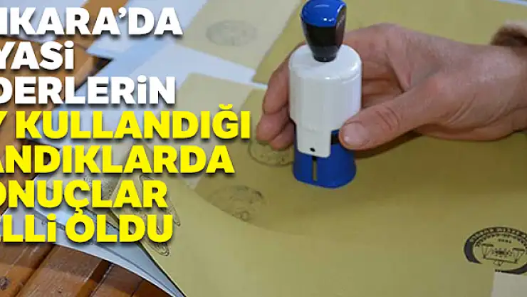 Ankara'da siyasi liderlerin oy kullandığı sandıklarda sonuçlar belli oldu