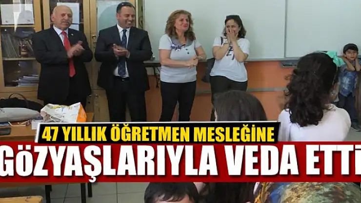 47 YILLIK ÖĞRETMEN MESLEĞİNE GÖZYAŞLARIYLA VEDA ETTİ