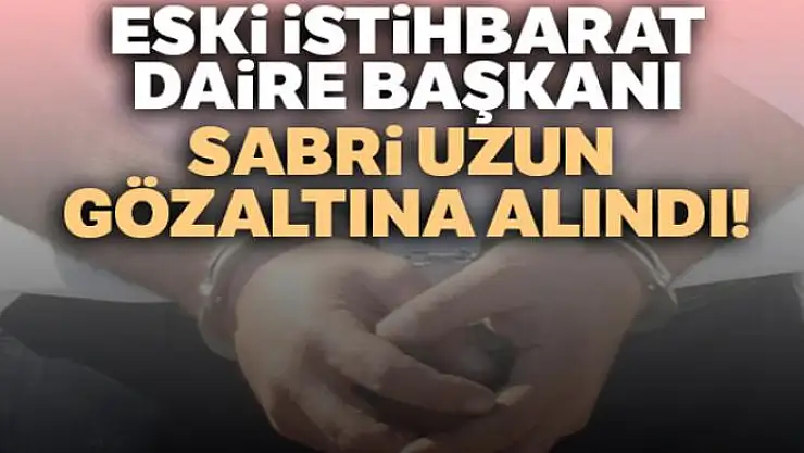 Eski istihbarat daire başkanı Sabri Uzun gözaltına alındı