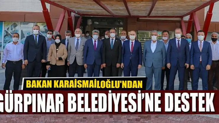 BAKAN KARAİSMAİLOĞLU'NDAN GÜRPINAR BELEDİYESİ'NE DESTEK