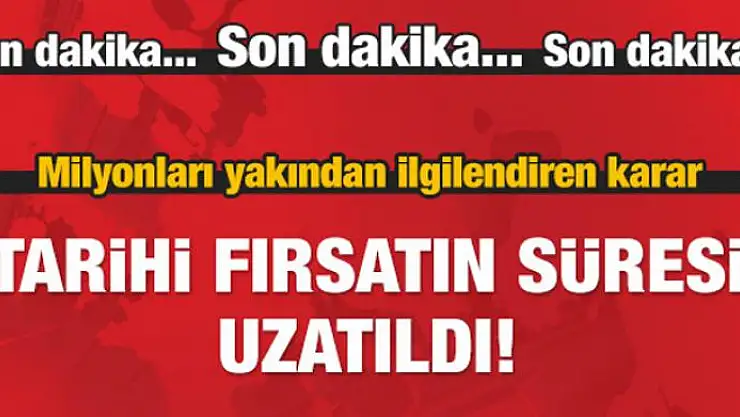 Milyonları ilgilendiren karar! Süre uzatıldı
